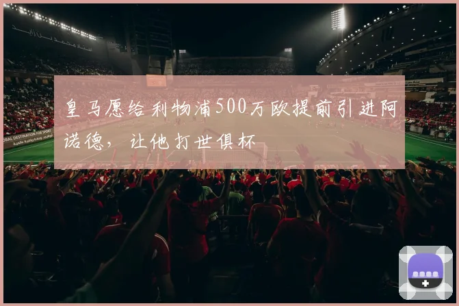 皇马愿给利物浦500万欧提前引进阿诺德，让他打世俱杯
