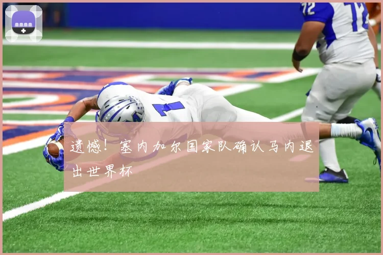 遗憾！塞内加尔国家队确认马内退出世界杯