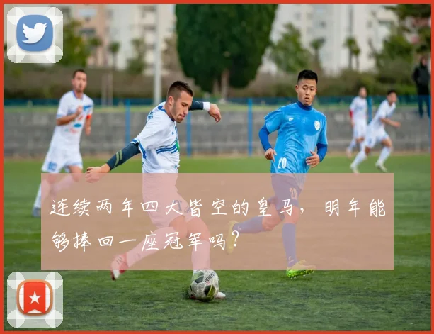 连续两年四大皆空的皇马，明年能够捧回一座冠军吗？