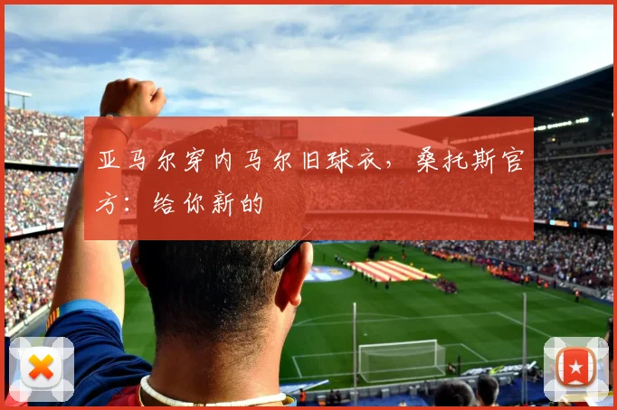 亚马尔穿内马尔旧球衣，桑托斯官方：给你新的