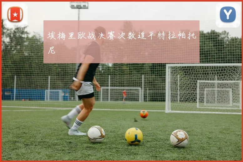 埃梅里欧战决赛次数追平特拉帕托尼