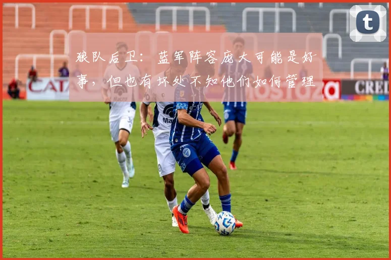 狼队后卫：蓝军阵容庞大可能是好事，但也有坏处不知他们如何管理