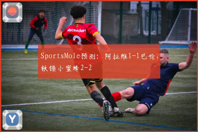 SportsMole预测：阿拉维1-1巴伦，铁锤小蜜蜂2-2