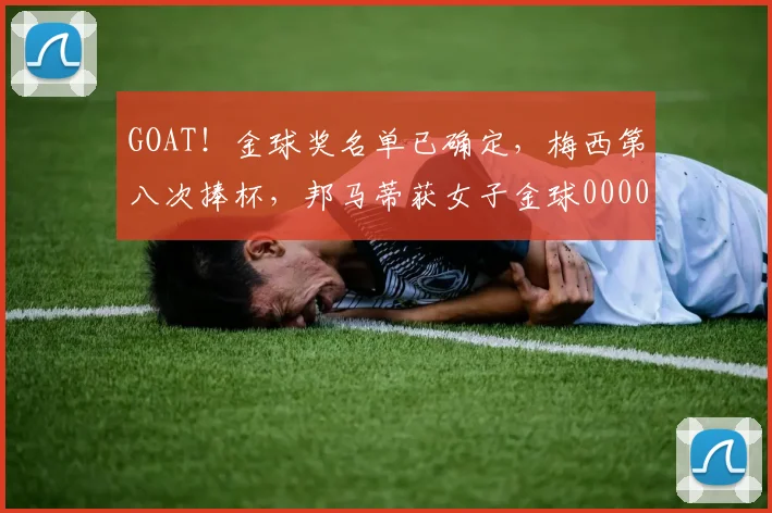 GOAT！金球奖名单已确定，梅西第八次捧杯，邦马蒂获女子金球0000644