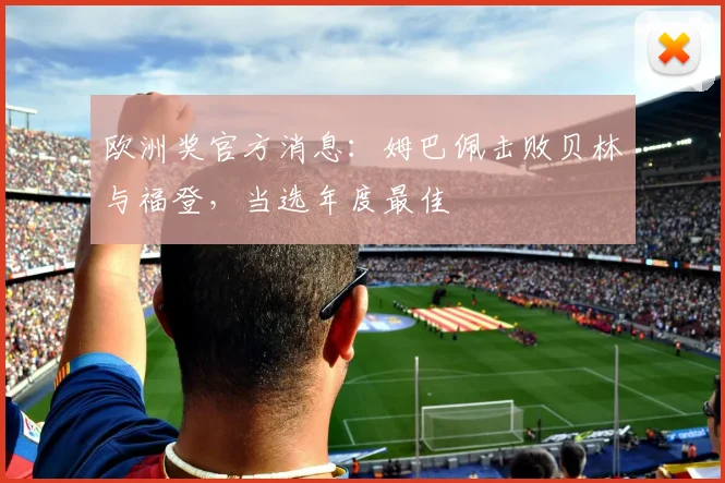 欧洲奖官方消息：姆巴佩击败贝林与福登，当选年度最佳