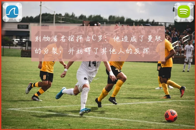 利物浦名宿抨击C罗：他造成了曼联的分裂，并妨碍了其他人的发挥