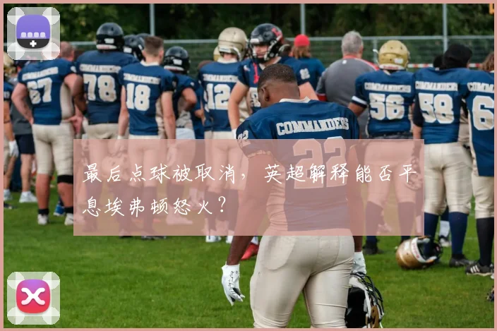 最后点球被取消，英超解释能否平息埃弗顿怒火？