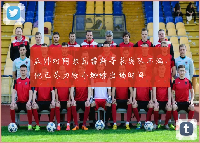 瓜帅对阿尔瓦雷斯寻求离队不满，他已尽力给小蜘蛛出场时间