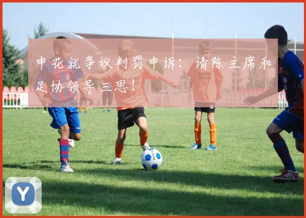 申花就争议判罚申诉：请陈主席和足协领导三思！