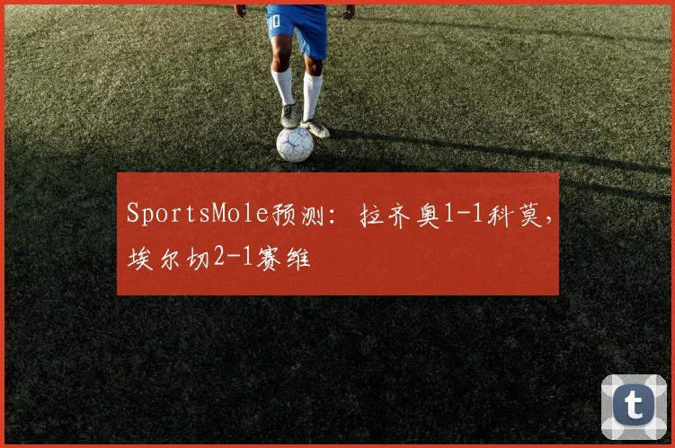 SportsMole预测：拉齐奥1-1科莫，埃尔切2-1赛维