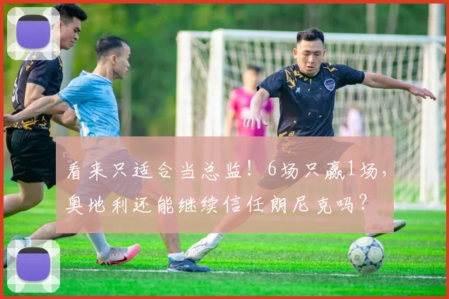 看来只适合当总监！6场只赢1场，奥地利还能继续信任朗尼克吗？