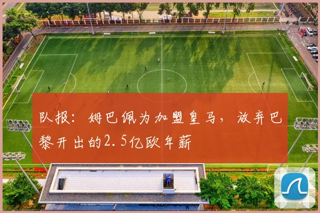 队报：姆巴佩为加盟皇马，放弃巴黎开出的2.5亿欧年薪