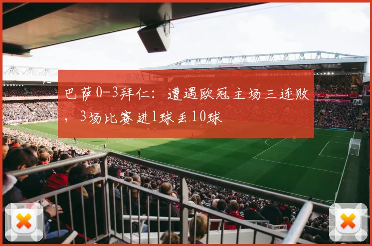 巴萨0-3拜仁：遭遇欧冠主场三连败，3场比赛进1球丢10球