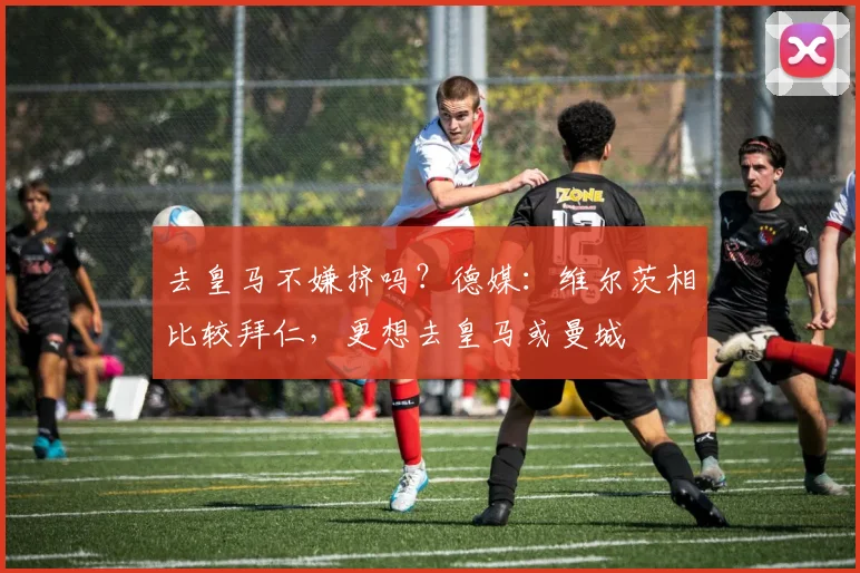 去皇马不嫌挤吗？德媒：维尔茨相比较拜仁，更想去皇马或曼城