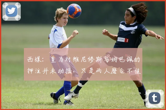 西媒：皇马对维尼修斯与姆巴佩的押注并未动摇，只是两人磨合不佳