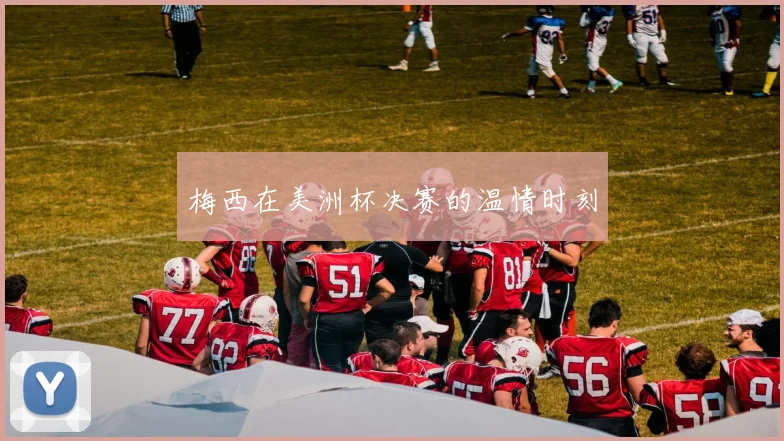 梅西在美洲杯决赛的温情时刻