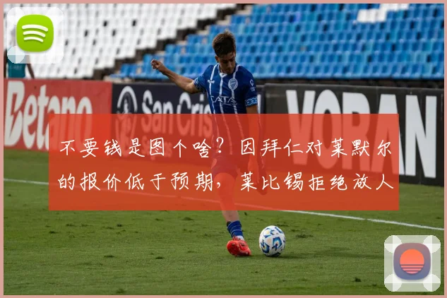 不要钱是图个啥？因拜仁对莱默尔的报价低于预期，莱比锡拒绝放人