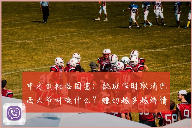 申方剑批洛国富：航班临时取消巴西大爷叫唤什么？赚的越多越矫情