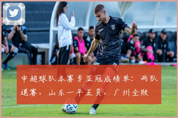 中超球队本赛季亚冠成绩单：两队退赛，山东一平五负，广州全败