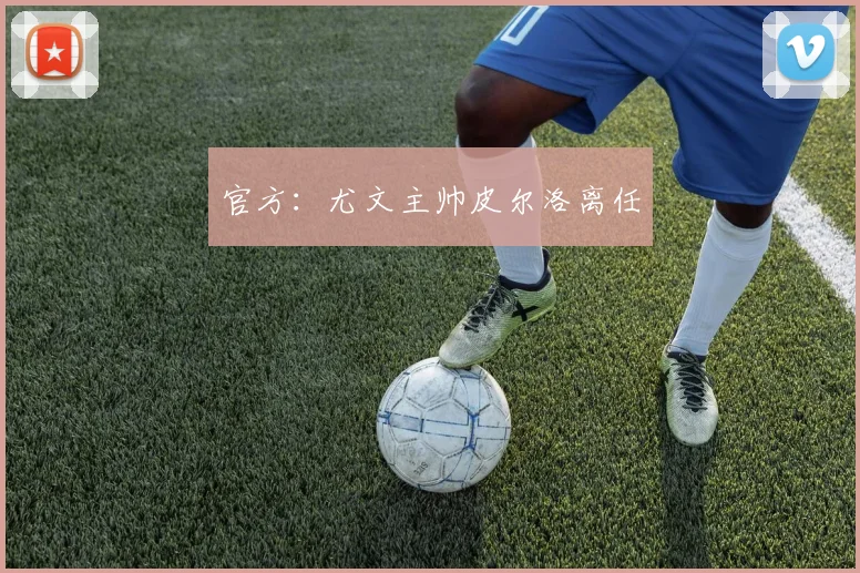 官方：尤文主帅皮尔洛离任
