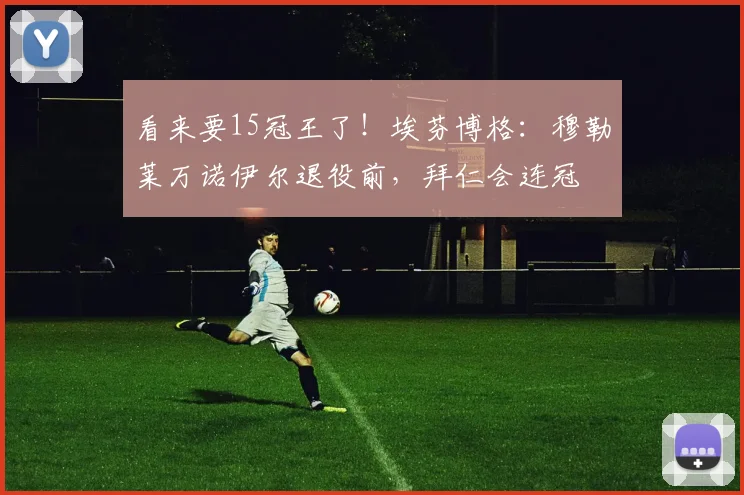 看来要15冠王了！埃芬博格：穆勒莱万诺伊尔退役前，拜仁会连冠