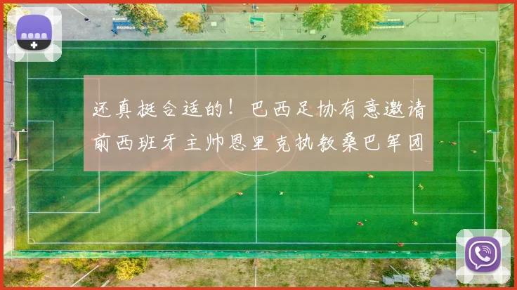 还真挺合适的！巴西足协有意邀请前西班牙主帅恩里克执教桑巴军团
