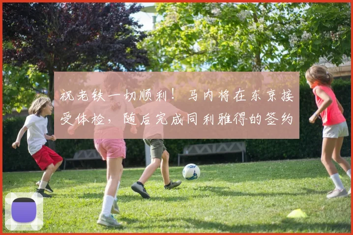 祝老铁一切顺利！马内将在东京接受体检，随后完成同利雅得的签约