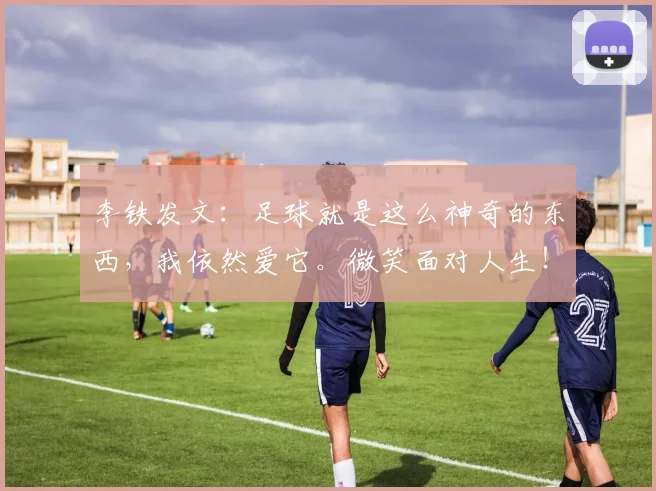 李铁发文：足球就是这么神奇的东西，我依然爱它。微笑面对人生！