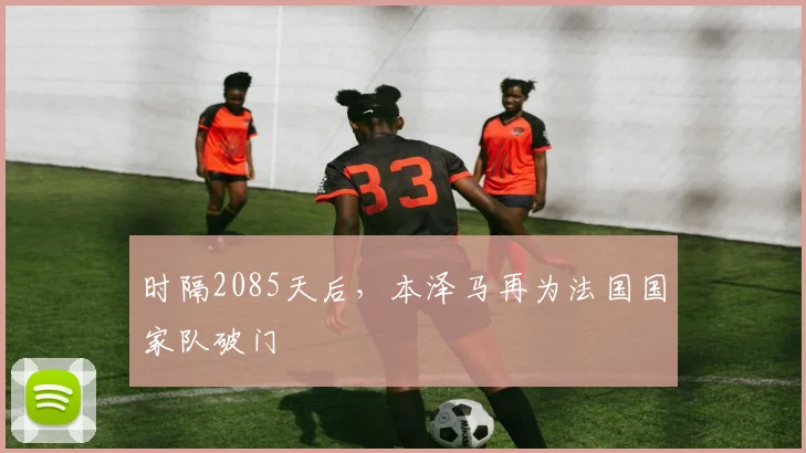 时隔2085天后，本泽马再为法国国家队破门