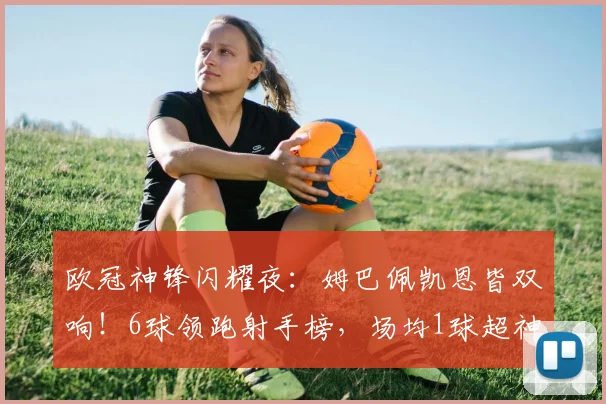 欧冠神锋闪耀夜：姆巴佩凯恩皆双响！6球领跑射手榜，场均1球超神