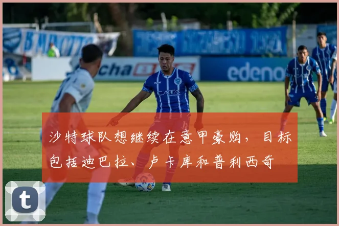 沙特球队想继续在意甲豪购，目标包括迪巴拉、卢卡库和普利西奇