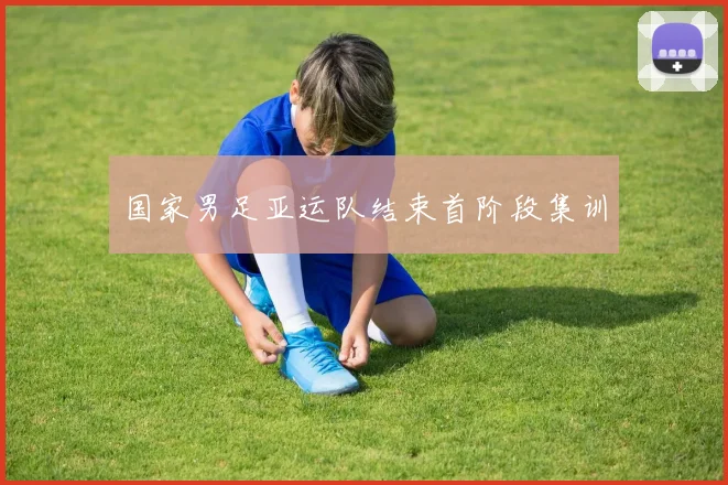 国家男足亚运队结束首阶段集训